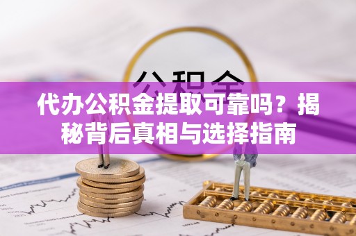隆德代办公积金提取可靠吗？揭秘背后真相与选择指南