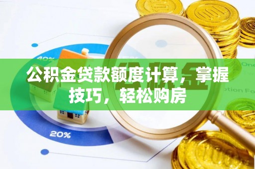 隆德公积金贷款额度计算，掌握技巧，轻松购房
