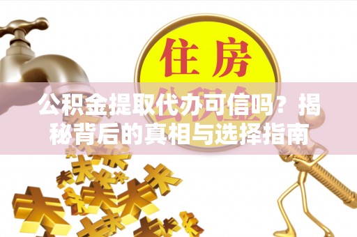 隆德公积金提取代办可信吗？揭秘背后的真相与选择指南