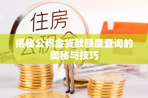 隆德揭秘公积金贷款额度查询的奥秘与技巧
