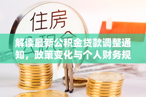 隆德解读最新公积金贷款调整通知，政策变化与个人财务规划
