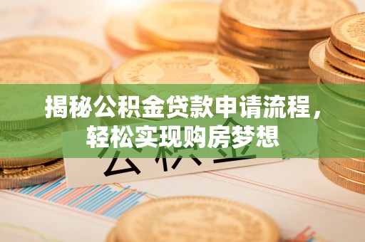 隆德揭秘公积金贷款申请流程，轻松实现购房梦想