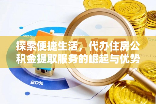 隆德探索便捷生活，代办住房公积金提取服务的崛起与优势