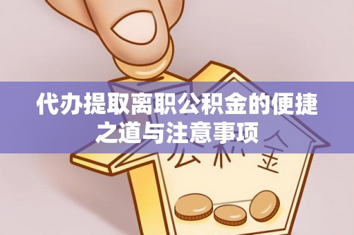 隆德代办提取离职公积金的便捷之道与注意事项
