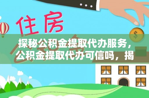 隆德探秘公积金提取代办服务，公积金提取代办可信吗，揭秘真相与选择指南