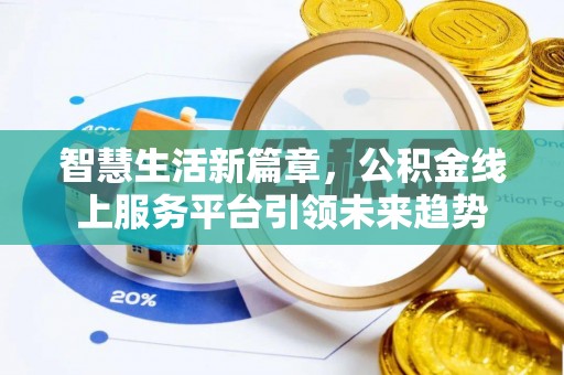隆德智慧生活新篇章，公积金线上服务平台引领未来趋势