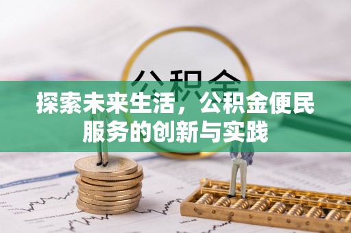 隆德探索未来生活，公积金便民服务的创新与实践