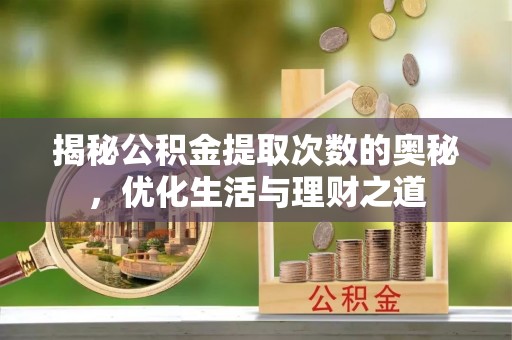 隆德揭秘公积金提取次数的奥秘，优化生活与理财之道