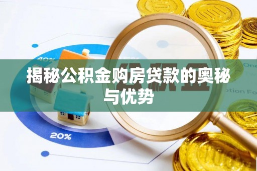 隆德揭秘公积金购房贷款的奥秘与优势