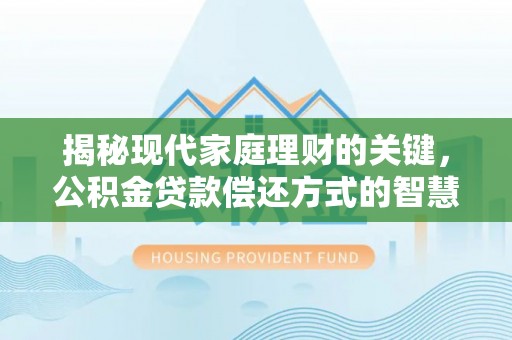 隆德揭秘现代家庭理财的关键，公积金贷款偿还方式的智慧选择
