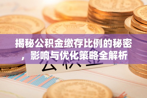 隆德揭秘公积金缴存比例的秘密，影响与优化策略全解析
