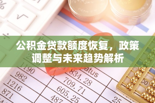 隆德公积金贷款额度恢复，政策调整与未来趋势解析