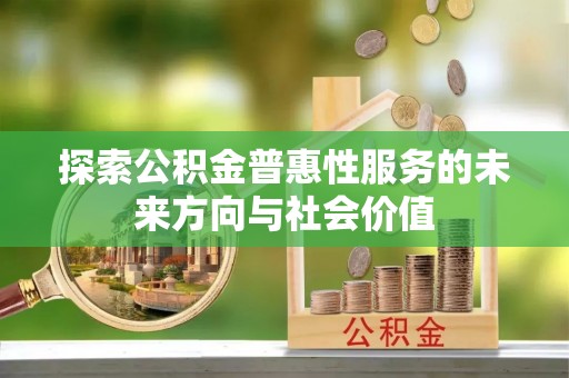 隆德探索公积金普惠性服务的未来方向与社会价值