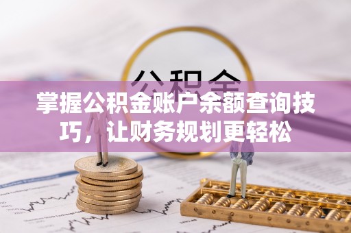 隆德掌握公积金账户余额查询技巧，让财务规划更轻松