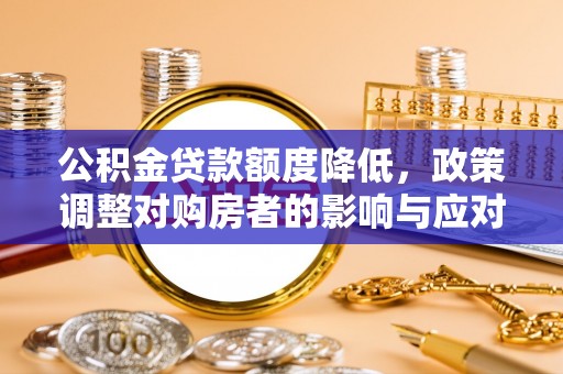 隆德公积金贷款额度降低，政策调整对购房者的影响与应对策略