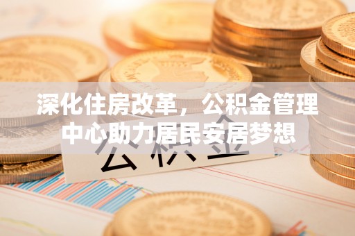 隆德深化住房改革，公积金管理中心助力居民安居梦想