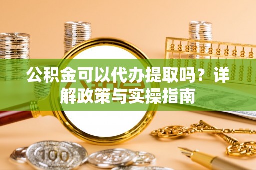 隆德公积金可以代办提取吗？详解政策与实操指南