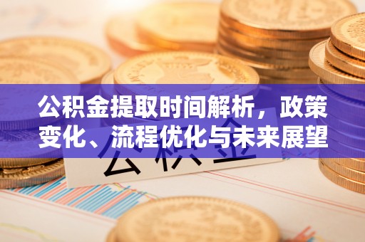 隆德公积金提取时间解析，政策变化、流程优化与未来展望