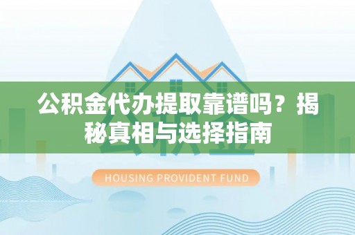 隆德公积金代办提取靠谱吗？揭秘真相与选择指南