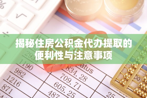 隆德揭秘住房公积金代办提取的便利性与注意事项