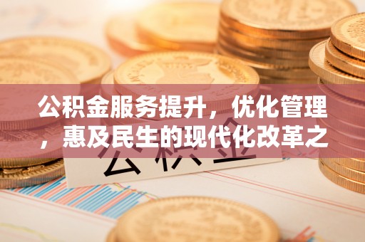 隆德公积金服务提升，优化管理，惠及民生的现代化改革之路