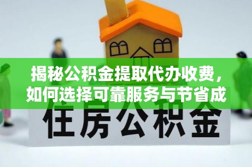 隆德揭秘公积金提取代办收费，如何选择可靠服务与节省成本？