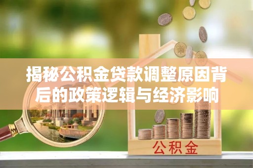 隆德揭秘公积金贷款调整原因背后的政策逻辑与经济影响