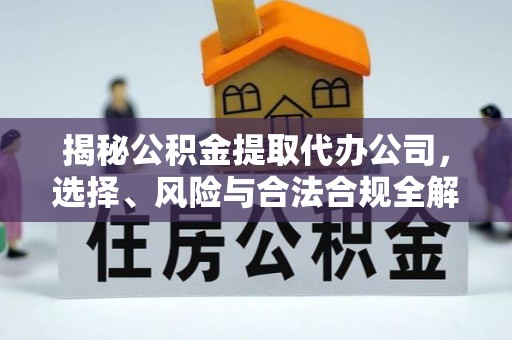 隆德揭秘公积金提取代办公司，选择、风险与合法合规全解析