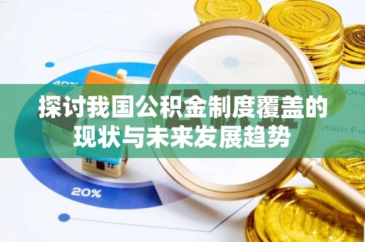 隆德探讨我国公积金制度覆盖的现状与未来发展趋势