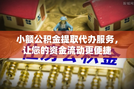 隆德小额公积金提取代办服务，让您的资金流动更便捷