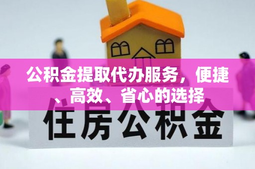 隆德公积金提取代办服务，便捷、高效、省心的选择