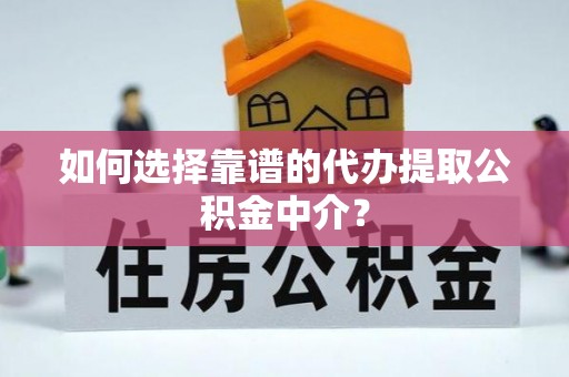 隆德如何选择靠谱的代办提取公积金中介？