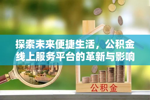 隆德探索未来便捷生活，公积金线上服务平台的革新与影响