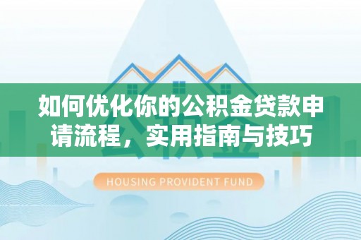 隆德如何优化你的公积金贷款申请流程，实用指南与技巧