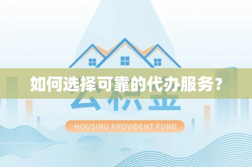 隆德如何选择可靠的代办服务？