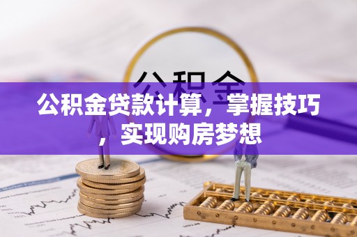 隆德公积金贷款计算，掌握技巧，实现购房梦想