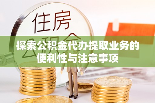 隆德探索公积金代办提取业务的便利性与注意事项