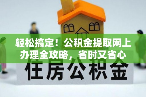 隆德轻松搞定！公积金提取网上办理全攻略，省时又省心