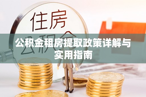 隆德公积金租房提取政策详解与实用指南