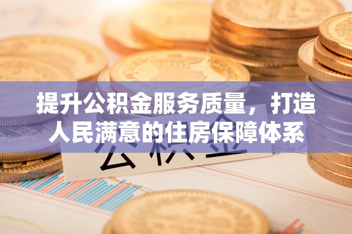 隆德提升公积金服务质量，打造人民满意的住房保障体系