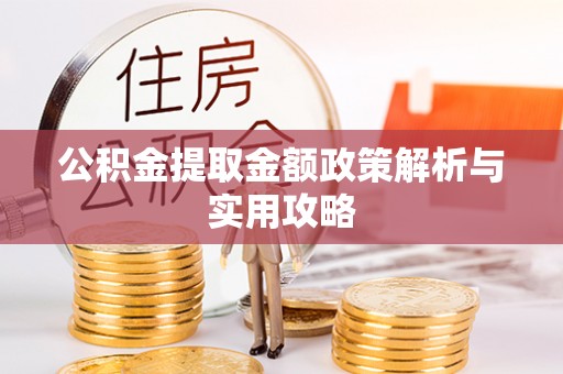 隆德公积金提取金额政策解析与实用攻略