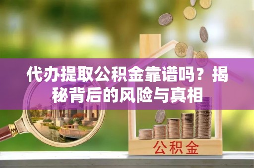 隆德代办提取公积金靠谱吗？揭秘背后的风险与真相