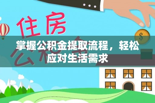 隆德掌握公积金提取流程，轻松应对生活需求
