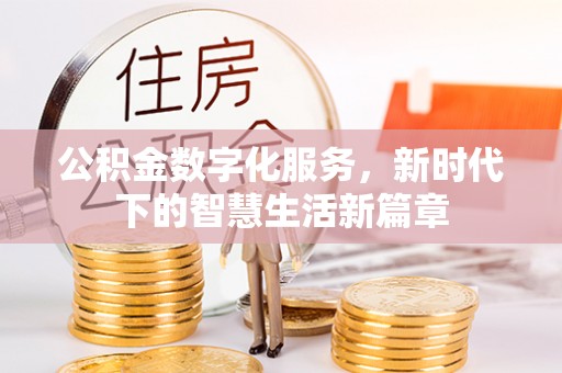 隆德公积金数字化服务，新时代下的智慧生活新篇章
