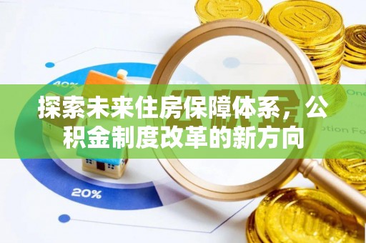 隆德探索未来住房保障体系，公积金制度改革的新方向