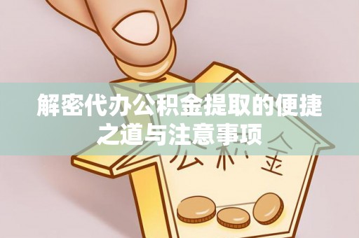 隆德解密代办公积金提取的便捷之道与注意事项