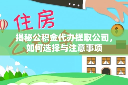 隆德揭秘公积金代办提取公司，如何选择与注意事项