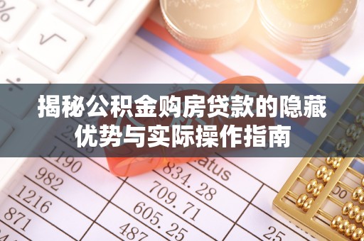 隆德揭秘公积金购房贷款的隐藏优势与实际操作指南