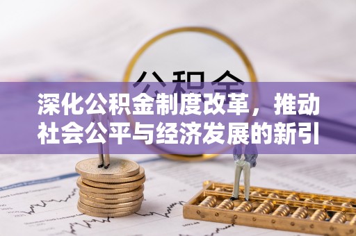 隆德深化公积金制度改革，推动社会公平与经济发展的新引擎