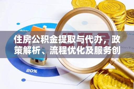 隆德住房公积金提取与代办，政策解析、流程优化及服务创新